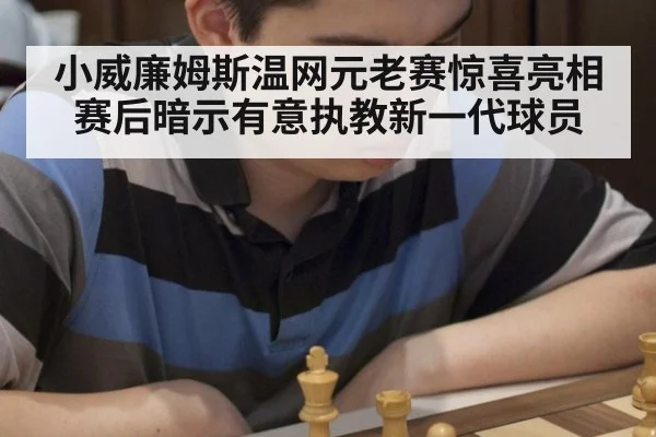 小威廉姆斯温网元老赛惊喜亮相 赛后暗示有意执教新一代球员