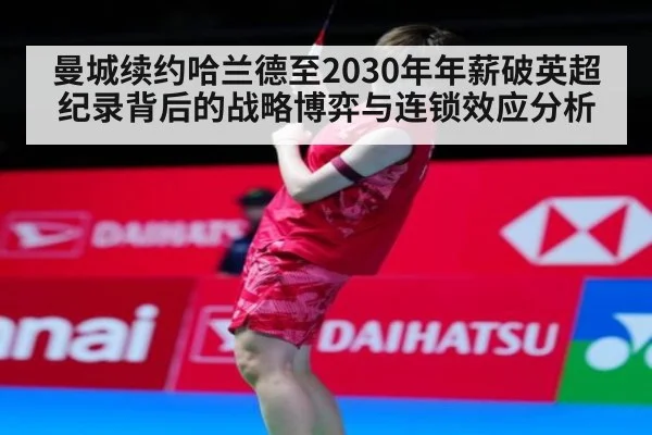 曼城续约哈兰德至2030年年薪破英超纪录背后的战略博弈与连锁效应分析