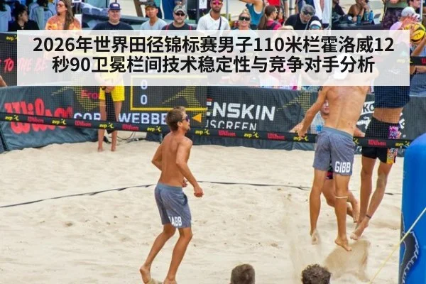 2026年世界田径锦标赛男子110米栏霍洛威12秒90卫冕栏间技术稳定性与竞争对手分析