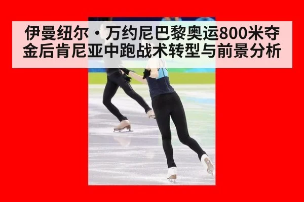 伊曼纽尔·万约尼巴黎奥运800米夺金后肯尼亚中跑战术转型与前景分析